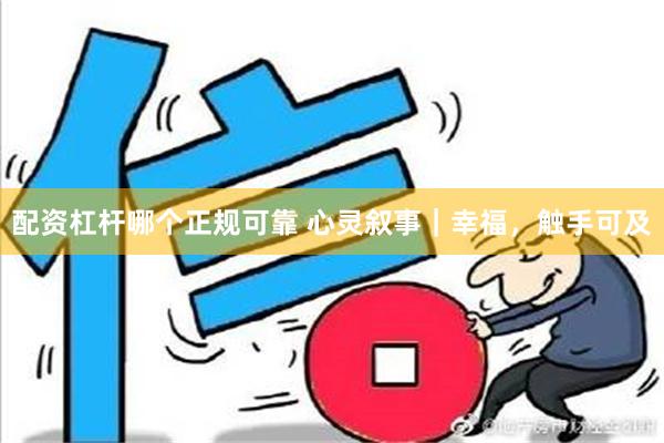 配资杠杆哪个正规可靠 心灵叙事｜幸福，触手可及