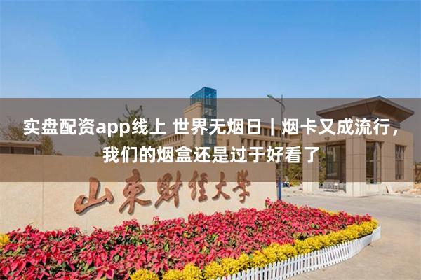 实盘配资app线上 世界无烟日｜烟卡又成流行，我们的烟盒还是过于好看了