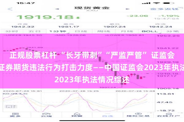 正规股票杠杆 “长牙带刺”“严监严管” 证监会持续加大证券期货违法行为打击力度——中国证监会2023年执法情况综述