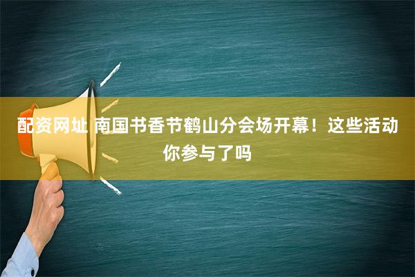 配资网址 南国书香节鹤山分会场开幕！这些活动你参与了吗