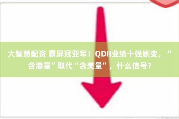 大智慧配资 霸屏冠亚军！QDII业绩十强剧变，“含港量”取代“含美量”，什么信号？