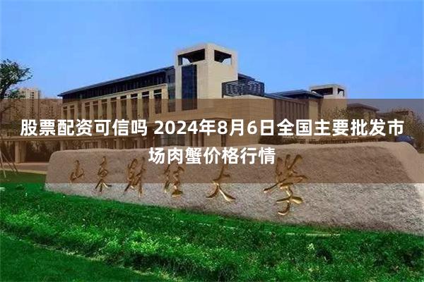 股票配资可信吗 2024年8月6日全国主要批发市场肉蟹价格行情