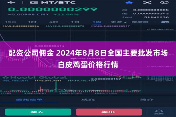 配资公司佣金 2024年8月8日全国主要批发市场白皮鸡蛋价格行情