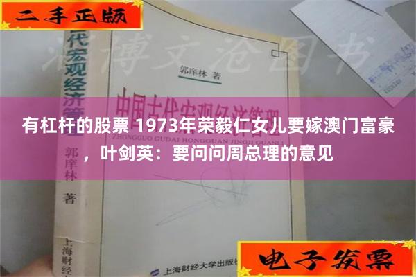 有杠杆的股票 1973年荣毅仁女儿要嫁澳门富豪，叶剑英：要问问周总理的意见