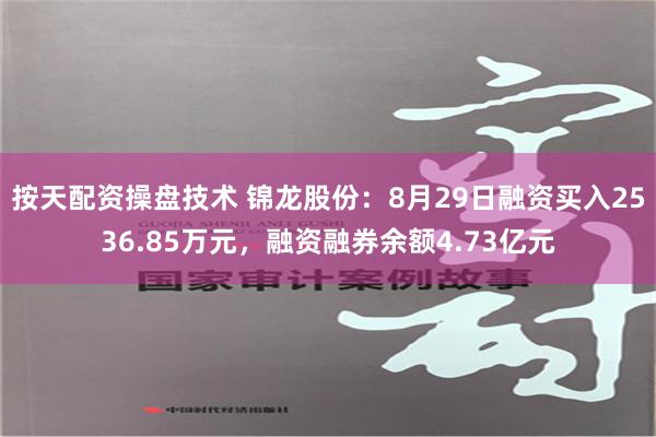 按天配资操盘技术 锦龙股份：8月29日融资买入2536.85万元，融资融券余额4.73亿元