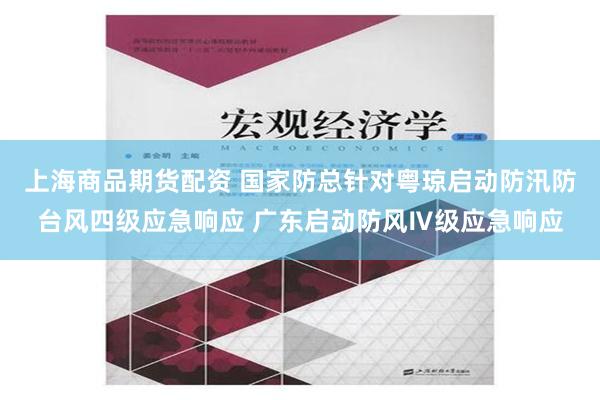 上海商品期货配资 国家防总针对粤琼启动防汛防台风四级应急响应 广东启动防风Ⅳ级应急响应