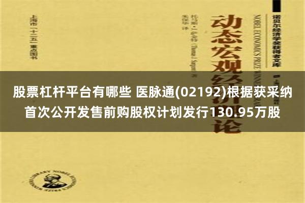 股票杠杆平台有哪些 医脉通(02192)根据获采纳首次公开发售前购股权计划发行130.95万股