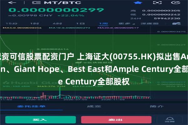 配资可信股票配资门户 上海证大(00755.HK)拟出售Auto Win、Giant Hope、Best East和Ample Century全部股权