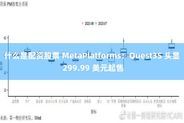 什么是配资股票 MetaPlatforms：Quest3S 头显 299.99 美元起售