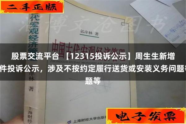 股票交流平台 【12315投诉公示】周生生新增7件投诉公示，涉及不按约定履行送货或安装义务问题等