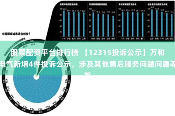 股票配资平台排行榜 【12315投诉公示】万和电气新增4件投诉公示，涉及其他售后服务问题问题等