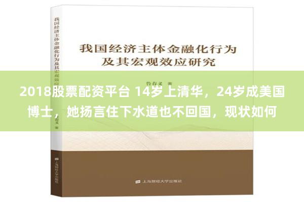 2018股票配资平台 14岁上清华，24岁成美国博士，她扬言住下水道也不回国，现状如何