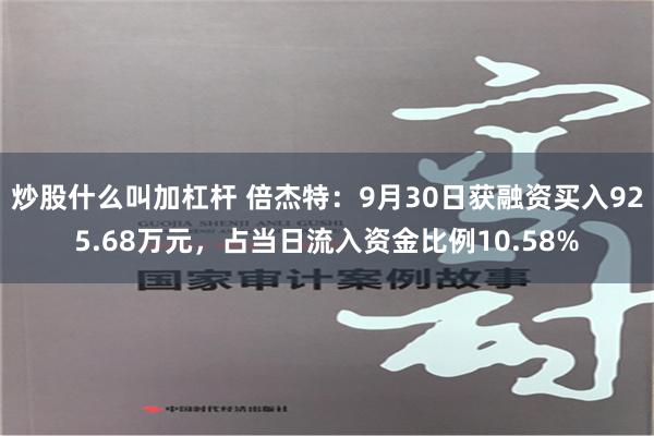 炒股什么叫加杠杆 倍杰特：9月30日获融资买入925.68万元，占当日流入资金比例10.58%