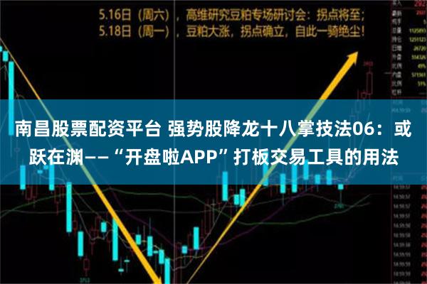 南昌股票配资平台 强势股降龙十八掌技法06：或跃在渊——“开盘啦APP”打板交易工具的用法