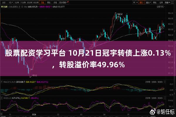 股票配资学习平台 10月21日冠宇转债上涨0.13%，转股溢价率49.96%