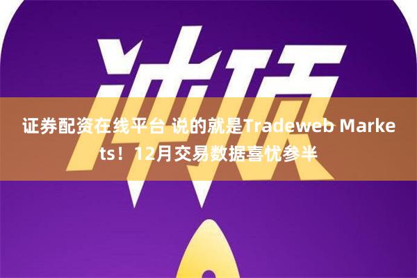 证券配资在线平台 说的就是Tradeweb Markets！12月交易数据喜忧参半