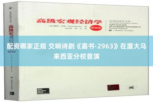 配资哪家正规 交响诗剧《嘉书·2963》在厦大马来西亚分校首演