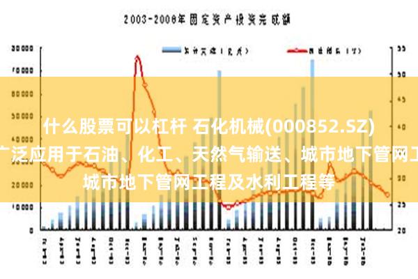 什么股票可以杠杆 石化机械(000852.SZ)：公司钢管产品广泛应用于石油、化工、天然气输送、城市地下管网工程及水利工程等