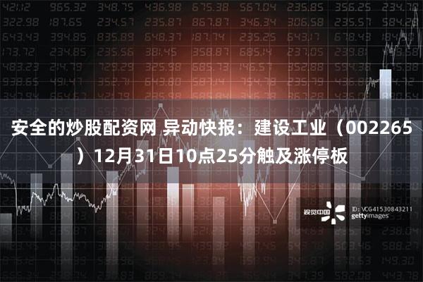 安全的炒股配资网 异动快报：建设工业（002265）12月31日10点25分触及涨停板