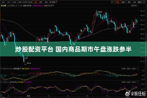 炒股配资平台 国内商品期市午盘涨跌参半