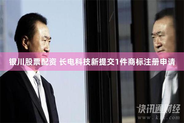 银川股票配资 长电科技新提交1件商标注册申请