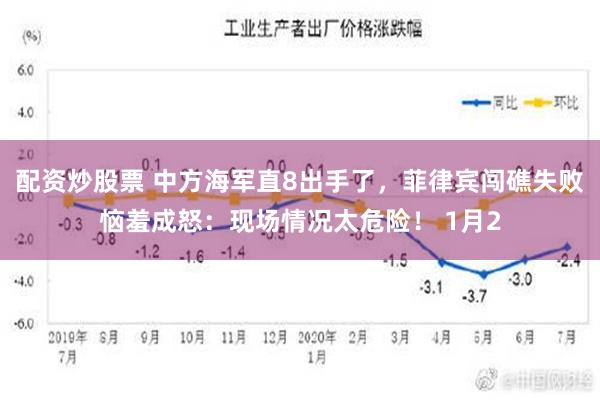 配资炒股票 中方海军直8出手了，菲律宾闯礁失败恼羞成怒：现场情况太危险！ 1月2