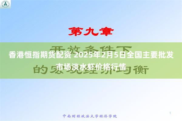 香港恒指期货配资 2025年2月5日全国主要批发市场淡水虾价格行情